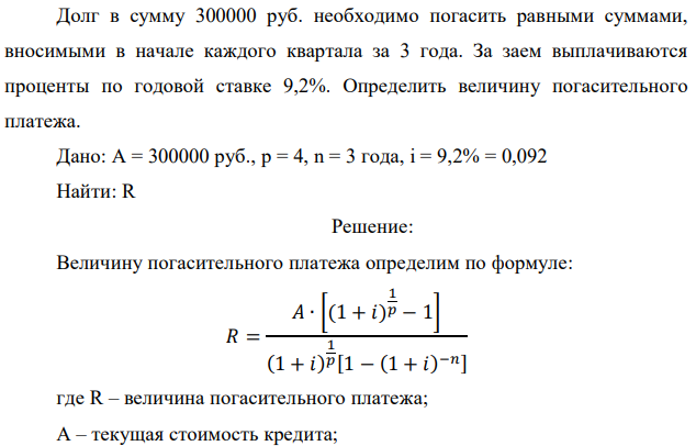 Долг в сумму 300000 руб. необходимо погасить равными суммами, вносимыми в начале каждого квартала за 3 года. За заем выплачиваются проценты по годовой ставке 9,2%. Определить величину погасительного платежа.  