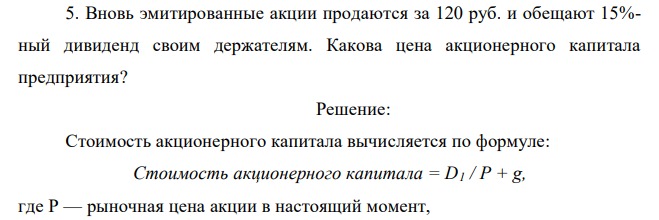 Вновь эмитированные акции продаются за 120 руб. и обещают 15%- ный дивиденд своим держателям. Какова цена акционерного капитала предприятия? 