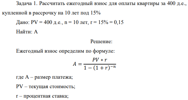 Рассчитать ежегодный взнос для оплаты квартиры за 400 д.е., купленной в рассрочку на 10 лет под 15% Дано: PV = 400 д.е., n = 10 лет, r = 15% = 0,15 Найти: A 