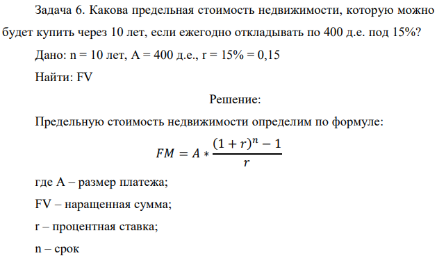 Какова предельная стоимость недвижимости, которую можно будет купить через 10 лет, если ежегодно откладывать по 400 д.е. под 15%? Дано: n = 10 лет, А = 400 д.е., r = 15% = 0,15 Найти: FV 