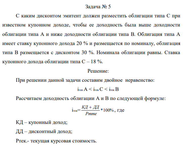  С каким дисконтом эмитент должен разместить облигации типа С при известном купонном доходе, чтобы ее доходность была выше доходности облигации типа А и ниже доходности облигации типа В. Облигация типа А имеет ставку купонного дохода 20 % и размещается по номиналу, облигация типа В размещается с дисконтом 30 %. Номинала облигации равны. Ставка купонного дохода облигации типа С – 18 %.  