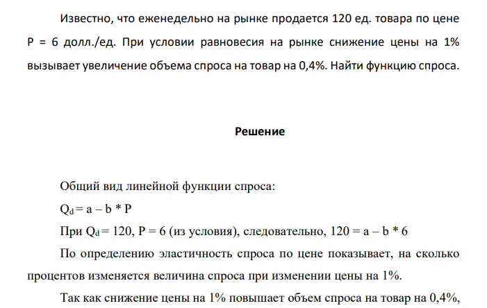  Известно, что еженедельно на рынке продается 120 ед. товара по цене Р = 6 долл./ед. При условии равновесия на рынке снижение цены на 1% вызывает увеличение объема спроса на товар на 0,4%. Найти функцию спроса. 