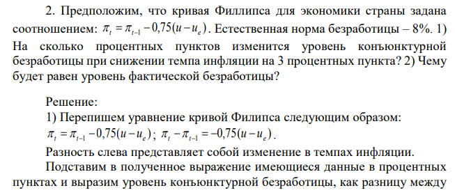 Предположим, что кривая Филлипса для экономики страны задана соотношением: 0,75 Естественная норма безработицы – 8%. 1) На сколько процентных пунктов изменится уровень конъюнктурной безработицы при снижении темпа инфляции на 3 процентных пункта? 2) Чему будет равен уровень фактической безработицы? 