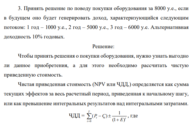  Принять решение по поводу покупки оборудования за 8000 у.е., если в будущем оно будет генерировать доход, характеризующийся следующим потоком: 1 год – 1000 у.е., 2 год – 5000 у.е., 3 год – 6000 у.е. Альтернативная доходность 10% годовых.