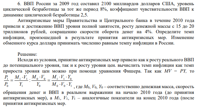 ВВП России за 2009 год составил 2100 миллиардов долларов США, уровень циклической безработицы за тот же период 8%, коэффициент чувствительности ВВП к динамике циклической безработицы 2,5. Антикризисные меры Правительства и Центрального банка в течение 2010 года привели к достижению ВВП уровня полной занятости, росту денежной массы с 15 до 20 триллионов рублей, сокращению скорости оборота денег на 4%. Определите темп инфляции, произошедшей в результате принятия антикризисных мер. Изменение обменного курса доллара принимать численно равным темпу инфляции в России. 