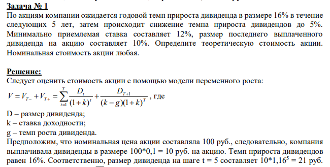  По акциям компании ожидается годовой темп прироста дивиденда в размере 16% в течение следующих 5 лет, затем происходит снижение темпа прироста дивидендов до 5%. Минимально приемлемая ставка составляет 12%, размер последнего выплаченного дивиденда на акцию составляет 10%. Определите теоретическую стоимость акции. Номинальная стоимость акции любая. 