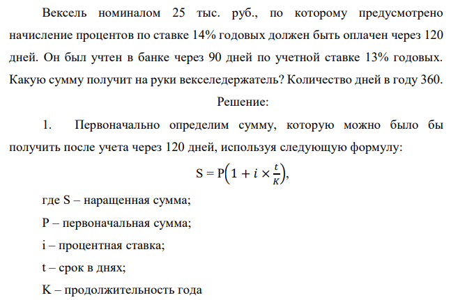 Вексель номиналом 25 тыс. руб., по которому предусмотрено начисление процентов по ставке 14% годовых должен быть оплачен через 120 дней. Он был учтен в банке через 90 дней по учетной ставке 13% годовых. Какую сумму получит на руки векселедержатель? Количество дней в году 360. 