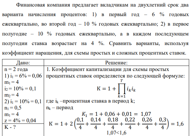 Финансовая компания предлагает вкладчикам на двухлетний срок два варианта начисления процентов: 1) в первый год – 6 % годовых ежеквартально, во второй год – 10 % годовых ежеквартально; 2) в первое полугодие – 10 % годовых ежеквартально, а в каждом последующем полугодии ставка возрастает на 4 %. Сравнить варианты, используя коэффициент наращения, для схемы простых и сложных процентных ставок. 