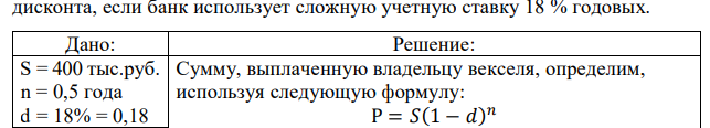 Вексель на сумму 400 тыс. руб. предъявлен в банке за полгода до срока его погашения. Определить сумму, выплаченную владельцу векселя, и сумму дисконта, если банк использует сложную учетную ставку 18 % годовых.