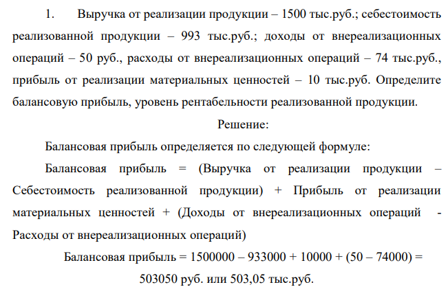 Выручка от реализации продукции – 1500 тыс.руб.; себестоимость реализованной продукции – 993 тыс.руб.; доходы от внереализационных операций – 50 руб., расходы от внереализационных операций – 74 тыс.руб., прибыль от реализации материальных ценностей – 10 тыс.руб. Определите балансовую прибыль, уровень рентабельности реализованной продукции.  