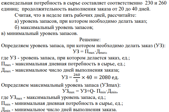 Имеются следующие данные для принятия решений по управлению запасами: EOQ = 3950; минимальная и максимальная  112 еженедельная потребность в сырье составляет соответственно 230 и 260 единиц; продолжительность выполнения заказа от 20 до 40 дней. Считая, что в неделе пять рабочих дней, рассчитайте: а) уровень запасов, при котором необходимо делать заказ; б) максимальный уровень запасов; в) минимальный уровень запасов. 