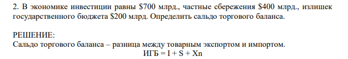 В экономике инвестиции равны $700 млрд., частные сбережения $400 млрд., излишек государственного бюджета $200 млрд. Определить сальдо торгового баланса. 