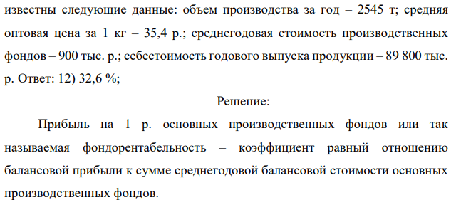 Определить прибыль на 1 р. основных производственных фондов, если  154 известны следующие данные: объем производства за год – 2545 т; средняя оптовая цена за 1 кг – 35,4 р.; среднегодовая стоимость производственных фондов – 900 тыс. р.; себестоимость годового выпуска продукции – 89 800 тыс. р. 