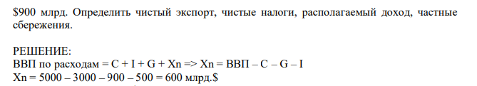 В экономике страны ВНП равен $5000 млрд., инвестиции $500 млрд., сальдо госбюджета $20 млрд., потребительские расходы $3000 млрд., государственные закупки товаров и услуг  $900 млрд. Определить чистый экспорт, чистые налоги, располагаемый доход, частные сбережения. 