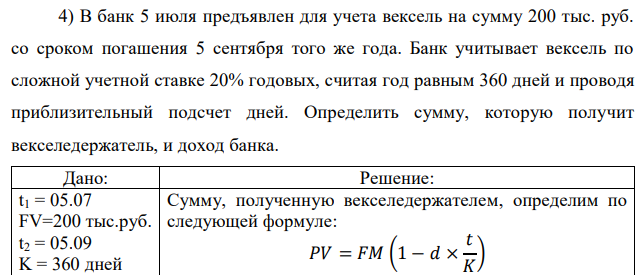 В банк 5 июля предъявлен для учета вексель на сумму 200 тыс. руб. со сроком погашения 5 сентября того же года. Банк учитывает вексель по сложной учетной ставке 20% годовых, считая год равным 360 дней и проводя приблизительный подсчет дней. Определить сумму, которую получит векселедержатель, и доход банка. 