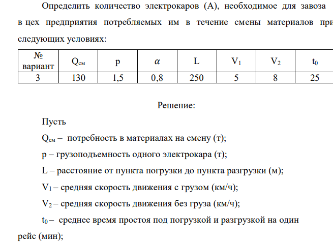  Определить количество электрокаров (А), необходимое для завоза в цех предприятия потребляемых им в течение смены материалов при следующих условиях: № вариант Qсм р 𝛼 L V1 V2 t0 3 130 1,5 0,8 250 5 8 25 