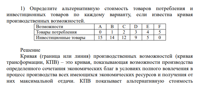  Определите альтернативную стоимость товаров потребления и инвестиционных товаров по каждому варианту, если известна кривая производственных возможностей. Возможности A B C D E F Товары потребления 0 1 2 3 4 5 Инвестиционные товары 15 14 12 9 5 0 