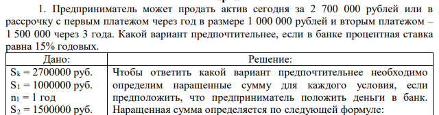 Предприниматель может продать актив сегодня за 2 700 000 рублей или в рассрочку с первым платежом через год в размере 1 000 000 рублей и вторым платежом – 1 500 000 через 3 года. Какой вариант предпочтительнее, если в банке процентная ставка равна 15% годовых. 