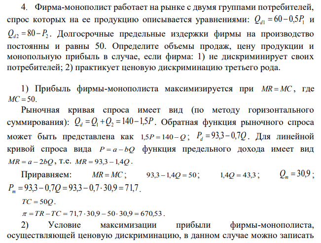 Фирма-монополист работает на рынке с двумя группами потребителей, спрос которых на ее продукцию описывается уравнениями: Qd1=60-0,5P и Qd2=80-P2 . Долгосрочные предельные издержки фирмы на производство постоянны и равны 50. Определите объемы продаж, цену продукции и монопольную прибыль в случае, если фирма: 1) не дискриминирует своих потребителей; 2) практикует ценовую дискриминацию третьего рода. 
