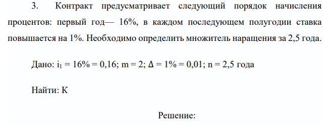  Контракт предусматривает следующий порядок начисления процентов: первый год— 16%, в каждом последующем полугодии ставка повышается на 1%. Необходимо определить множитель наращения за 2,5 года. 