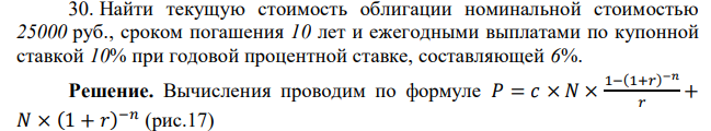 Найти текущую стоимость облигации номинальной стоимостью 25000 руб., сроком погашения 10 лет и ежегодными выплатами по купонной ставкой 10% при годовой процентной ставке, составляющей 6%. 