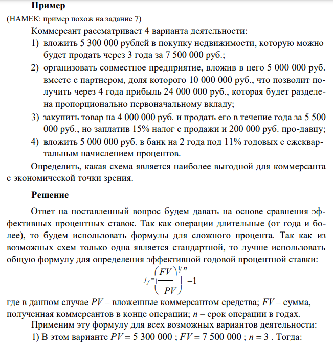  Коммерсант рассматривает 4 варианта деятельности: 1) вложить 5 300 000 рублей в покупку недвижимости, которую можно будет продать через 3 года за 7 500 000 руб.; 2) организовать совместное предприятие, вложив в него 5 000 000 руб. вместе с партнером, доля которого 10 000 000 руб., что позволит получить через 4 года прибыль 24 000 000 руб., которая будет разделена пропорционально первоначальному вкладу; 3) закупить товар на 4 000 000 руб. и продать его в течение года за 5 500 000 руб., но заплатив 15% налог с продажи и 200 000 руб. про-давцу; 4) вложить 5 000 000 руб. в банк на 2 года под 11% годовых с ежеквартальным начислением процентов. Определить, какая схема является наиболее выгодной для коммерсанта с экономической точки зрения. 