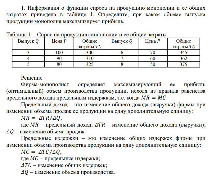  Информация о функции спроса на продукцию монополии и ее общих затратах приведена в таблице 1. Определите, при каком объеме выпуска продукции монополия максимизирует прибыль. Таблица 1 – Спрос на продукцию монополии и ее общие затраты Выпуск 𝑄 Цена 𝑃 Общие затраты 𝑇𝐶 Выпуск 𝑄 Цена 𝑃 Общие затраты 𝑇𝐶 3 100 300 6 70 345 4 90 310 7 60 362 5 80 325 8 50 375 