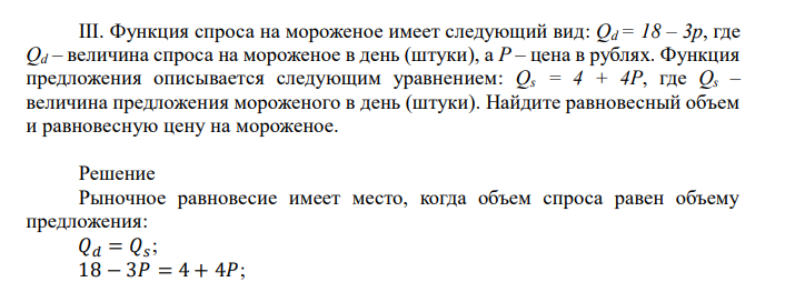  Функция спроса на мороженое имеет следующий вид: Qd = 18 – 3p, где Qd – величина спроса на мороженое в день (штуки), а Р – цена в рублях. Функция предложения описывается следующим уравнением: Qs = 4 + 4P, где Qs – величина предложения мороженого в день (штуки). Найдите равновесный объем и равновесную цену на мороженое. 