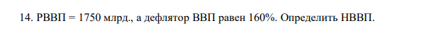 РВВП = 1750 млрд., а дефлятор ВВП равен 160%. Определить НВВП. 