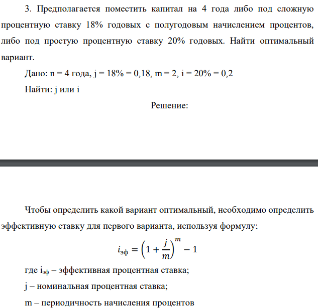  Предполагается поместить капитал на 4 года либо под сложную процентную ставку 18% годовых с полугодовым начислением процентов, либо под простую процентную ставку 20% годовых. Найти оптимальный вариант. Дано: n = 4 года, j = 18% = 0,18, m = 2, i = 20% = 0,2 Найти: j или i 
