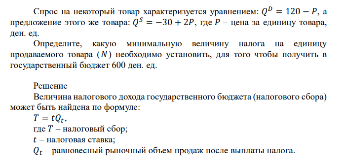  Спрос на некоторый товар характеризуется уравнением: 𝑄 𝐷 = 120 − 𝑃, а предложение этого же товара: 𝑄 𝑆 = −30 + 2𝑃, где 𝑃 – цена за единицу товара, ден. ед. Определите, какую минимальную величину налога на единицу продаваемого товара (𝑁 ) необходимо установить, для того чтобы получить в государственный бюджет 600 ден. ед. 