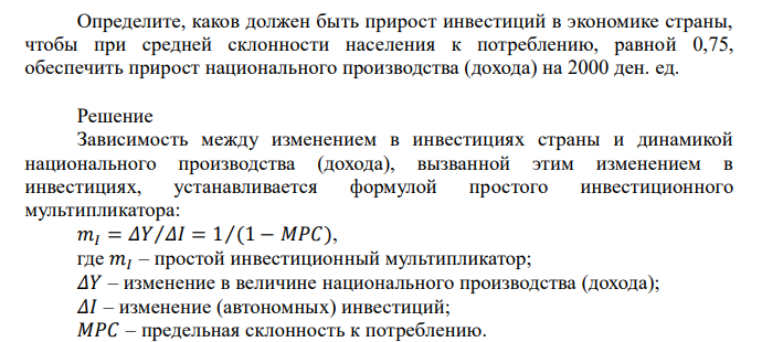  Определите, каков должен быть прирост инвестиций в экономике страны, чтобы при средней склонности населения к потреблению, равной 0,75, обеспечить прирост национального производства (дохода) на 2000 ден. ед. 