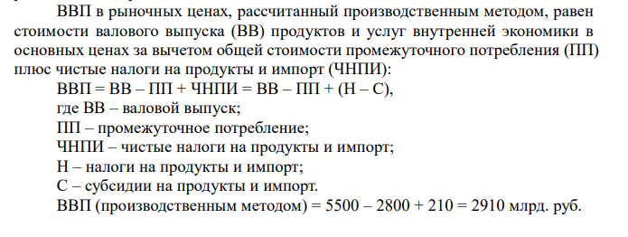  Имеются данные об экономической деятельности страны (табл. 3). Определите валовую прибыль экономики. Постройте и проанализируйте счет производства и счет образования доходов. Таблица 3 Макроэкономические показатели Показатель Сумма, млрд. руб. Выпуск товаров и услуг в основных ценах 5500 Промежуточное потребление 2800 Налоги на продукты и импорт 730 Субсидии на продукты и импорт 520 Оплата труда, выплаченная резидентам 1100 Налоги на производство и импорт 730 Субсидии на производство и импорт 520 