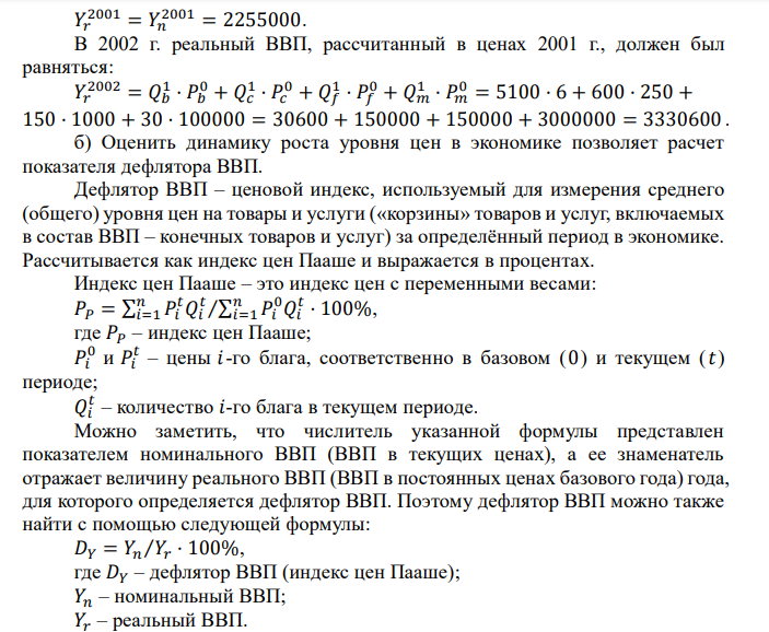  В гипотетической стране производится и потребляется только 4 вида благ: Виды благ 2001 г. 2002 г. 𝑃 𝑄 𝑃 𝑄 Хлеб 6 5000 8 5100 Одежда 250 500 300 600 Мебель 1000 100 1200 150 Оборудование 100000 20 150000 30 Приняв 2001 г. за базовый, рассчитайте, чему равны в 2002 г.: а) номинальный и реальный ВВП 2001 и 2002 г.; б) дефлятор ВВП; в) индекс потребительских цен. 