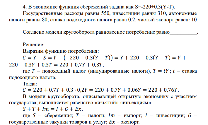  В экономике функция сбережений задана как S=-220+0,3(Y-T). Государственные расходы равны 550, инвестиции равны 310, автономные налоги равны 80, ставка подоходного налога равна 0,2, чистый экспорт равен: 10 