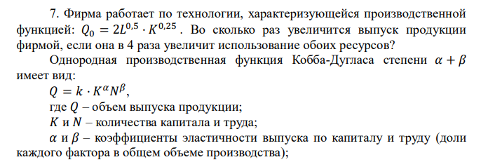  Фирма работает по технологии, характеризующейся производственной функцией: 𝑄0 = 2𝐿 0,5 · 𝐾 0,25 . Во сколько раз увеличится выпуск продукции фирмой, если она в 4 раза увеличит использование обоих ресурсов? 