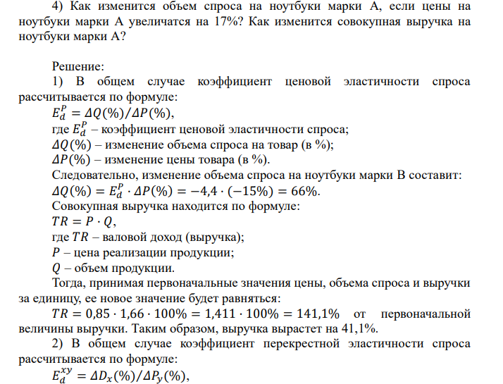 Маркетинговые исследования дали следующие результаты:
Эластичность спроса по цене на ноутбуки марки A составила -6.
Эластичность спроса по цене на ноутбуки марки B составила -4,4.
Перекрестная эластичность на ноутбуки A по цене ноутбуков B составила
+5.
Эластичность спроса на ноутбуки этих марок составила соответственно: на
марку A – +2,2, на марку B – +3,5.