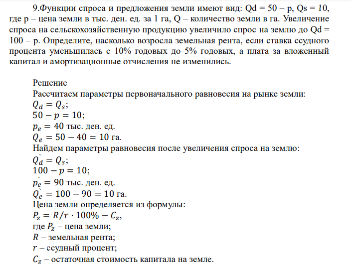  Функции спроса и предложения земли имеют вид: Qd = 50 – p, Qs = 10, где p – цена земли в тыс. ден. ед. за 1 га, Q – количество земли в га. Увеличение спроса на сельскохозяйственную продукцию увеличило спрос на землю до Qd = 100 – p. Определите, насколько возросла земельная рента, если ставка ссудного процента уменьшилась с 10% годовых до 5% годовых, а плата за вложенный капитал и амортизационные отчисления не изменились. 