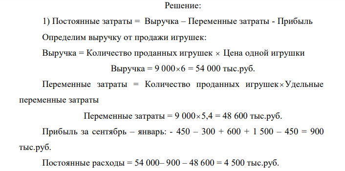 Прогноз реализации магазина игрушек имеет вид: Месяц Количество проданных игрушек Прибыль/убыток, тыс. руб. Сентябрь 750 –450 Октябрь 1000 –300 Ноябрь 2500 600 Декабрь 4000 1500 Январь 750 –450 Средняя цена одной игрушки — 6 тыс. руб., удельные переменные затраты — 5,4 руб. Требуется: 1) определить постоянные затраты; 2) определить количество игрушек, необходимое для достижения точки безубыточности; 3) построить график для определения точки безубыточности в диапазоне 0—4000 шт.; 5) указать, как изменится запас безопасности при изменении постоянных затрат до 1 200 000 руб. Построить график для новых условий. 