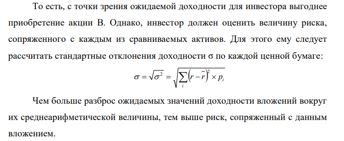 Имеются данные о ценных бумагах производственных компаний А и В: Состояние экономики Доходность акций А, % Доходность акций В, % Спад 12 12 Без изменения 15 15 Незначительный подъем 18 16 Существенный подъем 19 35. Вероятность состояния экономики приведена в таблице: Состояние экономики Значение Спад 0,2 Без изменения 0,3 Незначительный подъем 0,3 Существенный подъем 0,2 Необходимо рассчитать ожидаемую и среднюю доходность акций и показатели риска. Какая ценная бумага более предпочтительная для инвестирования и почему? 