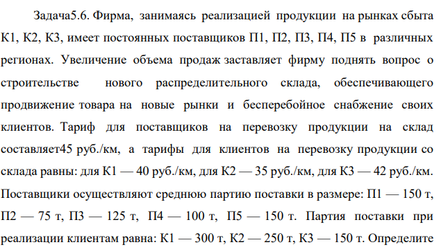 Фирма, занимаясь реализацией продукции на рынках сбыта К1, К2, К3, имеет постоянных поставщиков П1, П2, П3, П4, П5 в различных регионах. Увеличение объема продаж заставляет фирму поднять вопрос о строительстве нового распределительного склада, обеспечивающего продвижение товара на новые рынки и бесперебойное снабжение своих клиентов. Тариф для поставщиков на перевозку продукции на склад составляет45 руб./км, а тарифы для клиентов на перевозку продукции со склада равны: для К1 — 40 руб./км, для К2 — 35 руб./км, для К3 — 42 руб./км. Поставщики осуществляют среднюю партию поставки в размере: П1 — 150 т, П2 — 75 т, П3 — 125 т, П4 — 100 т, П5 — 150 т. Партия поставки при реализации клиентам равна: К1 — 300 т, К2 — 250 т, К3 — 150 т. Определите 248 оптимальное расположение склада. Решение показать графически. С учетом географической карты сбыта расположения поставщиков и регионов сбыта были обнаружены следующие координаты: 