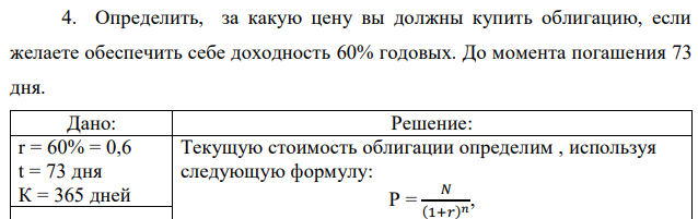 Определить, за какую цену вы должны купить облигацию, если желаете обеспечить себе доходность 60% годовых. До момента погашения 73 дня. 