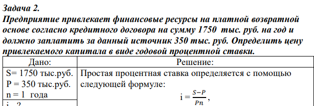 Предприятие привлекает финансовые ресурсы на платной возвратной основе согласно кредитного договора на сумму 1750 тыс. руб. на год и должно заплатить за данный источник 350 тыс. руб. Определить цену привлекаемого капитала в виде годовой процентной ставки. 