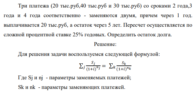 Три платежа (20 тыс.руб,40 тыс.руб и 30 тыс.руб) со сроками 2 года,3 года и 4 года соответственно - заменяются двумя, причем через 1 год. выплачивается 20 тыс.руб, а остаток через 5 лет. Пересчет осуществляется по сложной процентной ставке 25% годовых. Определить остаток долга. 