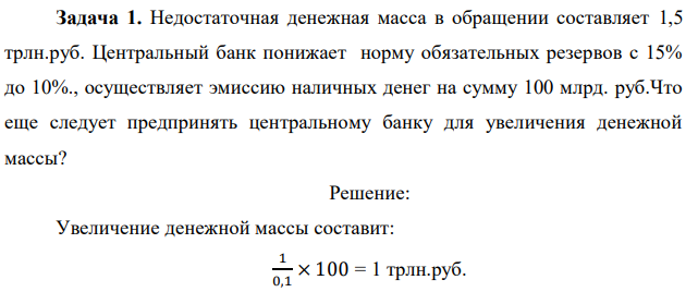 Недостаточная денежная масса в обращении составляет 1,5 трлн.руб. Центральный банк понижает норму обязательных резервов с 15% до 10%., осуществляет эмиссию наличных денег на сумму 100 млрд. руб.Что еще следует предпринять центральному банку для увеличения денежной массы? 