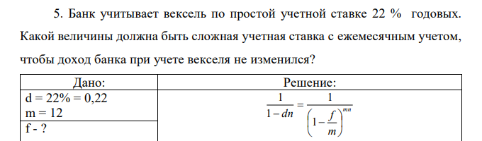 Банк учитывает вексель по простой учетной ставке 22 % годовых. Какой величины должна быть сложная учетная ставка с ежемесячным учетом, чтобы доход банка при учете векселя не изменился?  