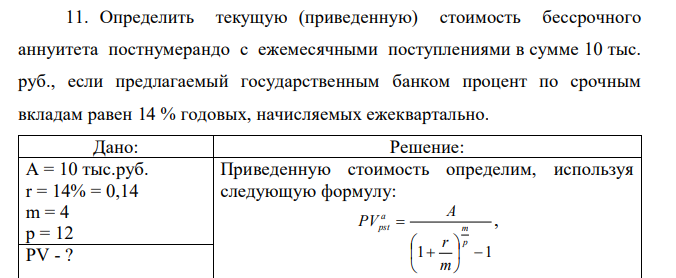 Определить текущую (приведенную) стоимость бессрочного аннуитета постнумерандо с ежемесячными поступлениями в сумме 10 тыс. руб., если предлагаемый государственным банком процент по срочным вкладам равен 14 % годовых, начисляемых ежеквартально.  