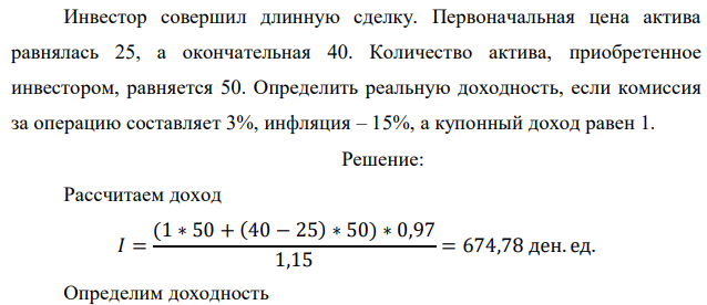 Инвестор совершил длинную сделку. Первоначальная цена актива равнялась 25, а окончательная 40. Количество актива, приобретенное инвестором, равняется 50. Определить реальную доходность, если комиссия за операцию составляет 3%, инфляция – 15%, а купонный доход равен 1. 