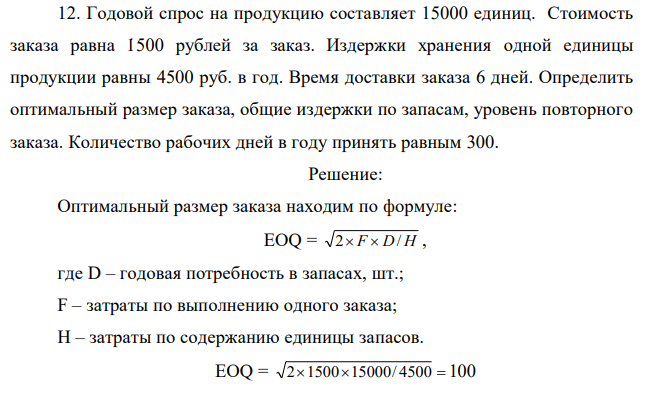 Годовой спрос на продукцию составляет 15000 единиц. Стоимость заказа равна 1500 рублей за заказ. Издержки хранения одной единицы продукции равны 4500 руб. в год. Время доставки заказа 6 дней. Определить оптимальный размер заказа, общие издержки по запасам, уровень повторного заказа. Количество рабочих дней в году принять равным 300.  