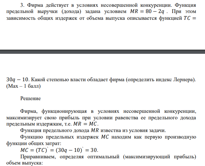 Фирма действует в условиях несовершенной конкуренции. Функция предельной выручки (дохода) задана условием 𝑀𝑅 = 80 − 2𝑞 . При этом зависимость общих издержек от объема выпуска описывается функцией 𝑇𝐶 = 30𝑞 − 10. Какой степенью власти обладает фирма (определить индекс Лернера). (Max – 1 балл)